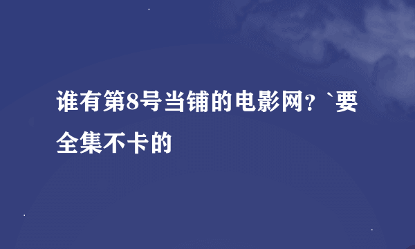 谁有第8号当铺的电影网？`要全集不卡的