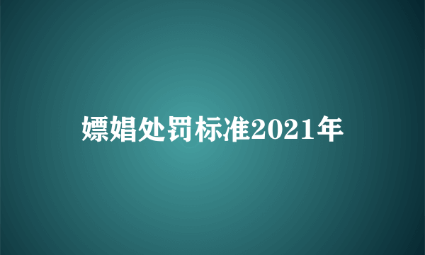 嫖娼处罚标准2021年