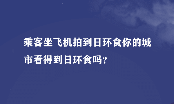 乘客坐飞机拍到日环食你的城市看得到日环食吗？