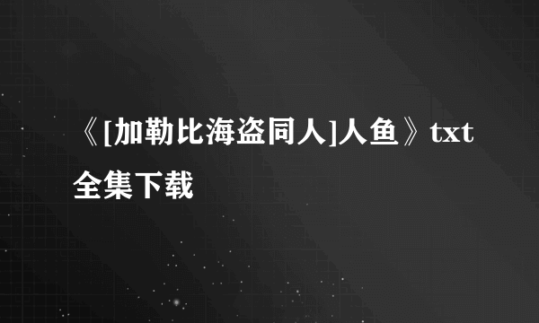 《[加勒比海盗同人]人鱼》txt全集下载