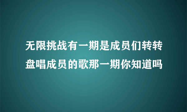 无限挑战有一期是成员们转转盘唱成员的歌那一期你知道吗