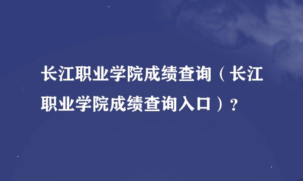 长江职业学院成绩查询（长江职业学院成绩查询入口）？