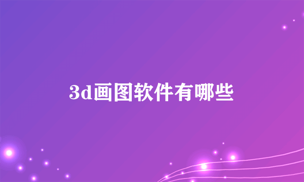 3d画图软件有哪些