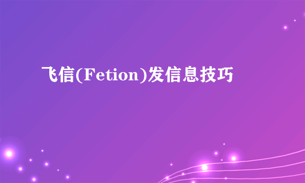 飞信(Fetion)发信息技巧