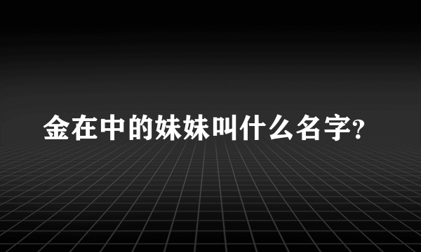 金在中的妹妹叫什么名字？