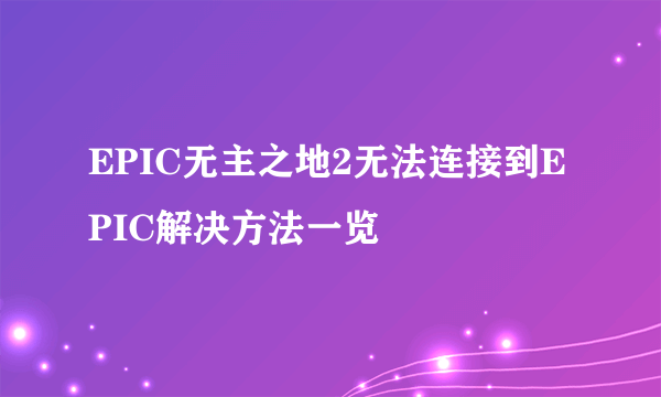 EPIC无主之地2无法连接到EPIC解决方法一览