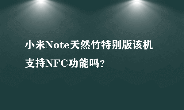 小米Note天然竹特别版该机支持NFC功能吗？