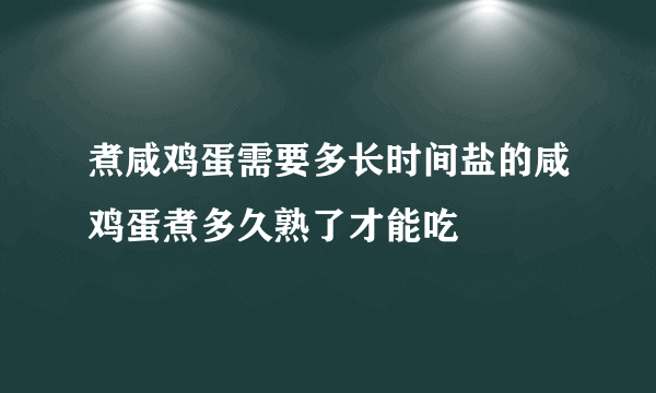 煮咸鸡蛋需要多长时间盐的咸鸡蛋煮多久熟了才能吃