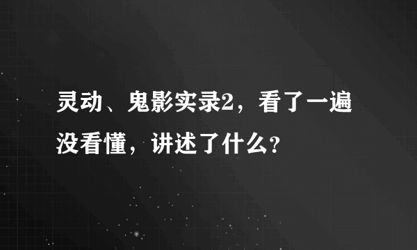 灵动、鬼影实录2，看了一遍没看懂，讲述了什么？