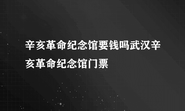 辛亥革命纪念馆要钱吗武汉辛亥革命纪念馆门票