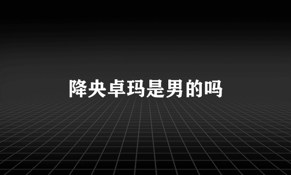 降央卓玛是男的吗