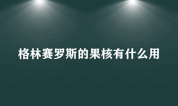 格林赛罗斯的果核有什么用