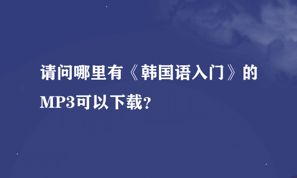 请问哪里有《韩国语入门》的MP3可以下载？