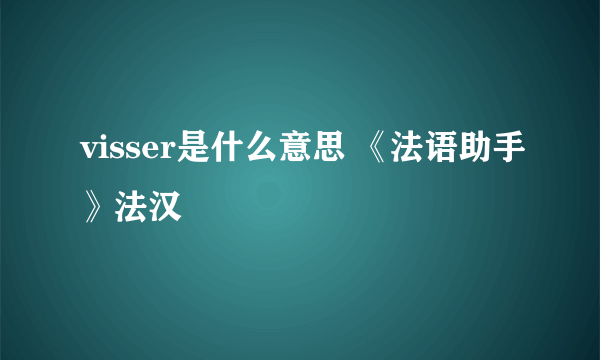 visser是什么意思 《法语助手》法汉