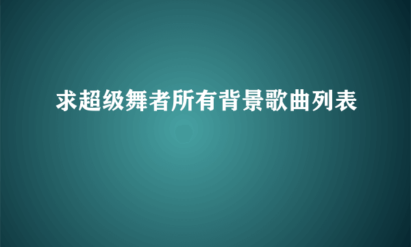 求超级舞者所有背景歌曲列表