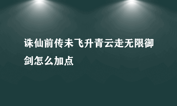 诛仙前传未飞升青云走无限御剑怎么加点