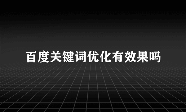 百度关键词优化有效果吗