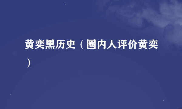 黄奕黑历史（圈内人评价黄奕）