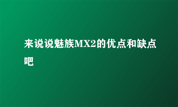 来说说魅族MX2的优点和缺点吧