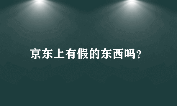 京东上有假的东西吗？