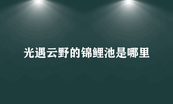 光遇云野的锦鲤池是哪里