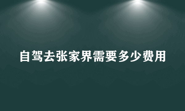 自驾去张家界需要多少费用