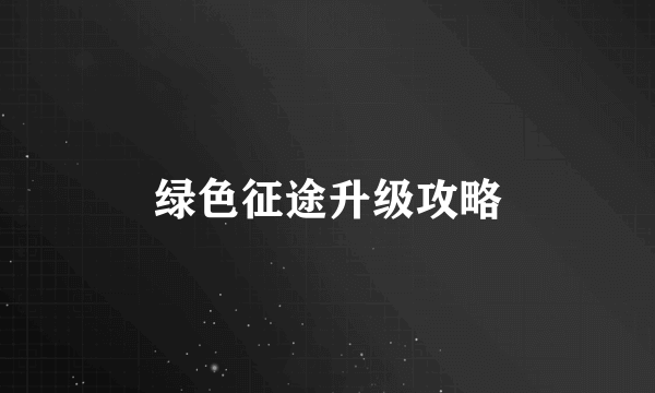 绿色征途升级攻略