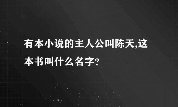 有本小说的主人公叫陈天,这本书叫什么名字？