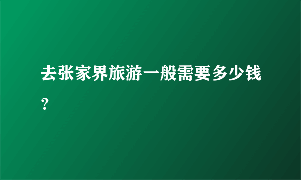 去张家界旅游一般需要多少钱？