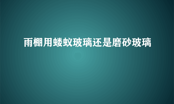 雨棚用蝼蚁玻璃还是磨砂玻璃