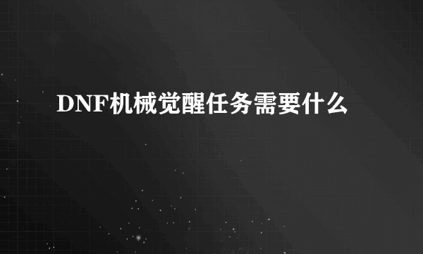 DNF机械觉醒任务需要什么