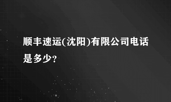 顺丰速运(沈阳)有限公司电话是多少？