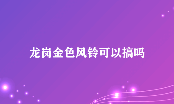 龙岗金色风铃可以搞吗