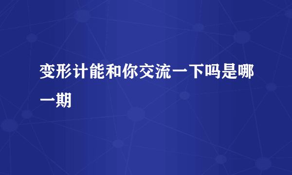 变形计能和你交流一下吗是哪一期