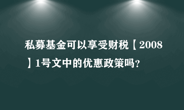 私募基金可以享受财税【2008】1号文中的优惠政策吗？