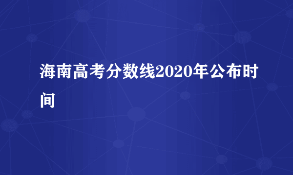 海南高考分数线2020年公布时间