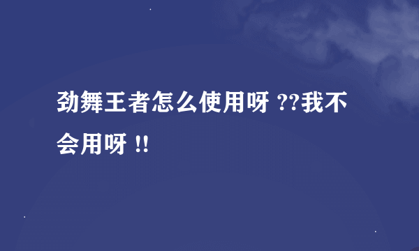 劲舞王者怎么使用呀 ??我不会用呀 !!