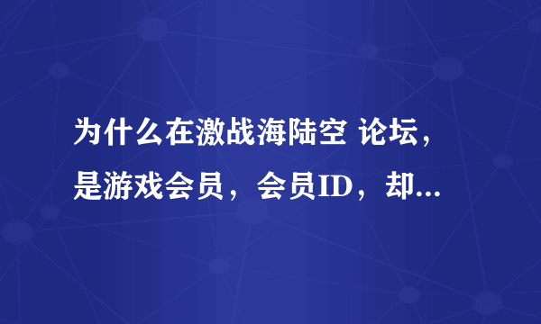 为什么在激战海陆空 论坛，是游戏会员，会员ID，却不能再综合讨论区回复或发帖呢？