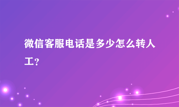 微信客服电话是多少怎么转人工？