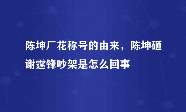 陈坤厂花称号的由来，陈坤砸谢霆锋吵架是怎么回事