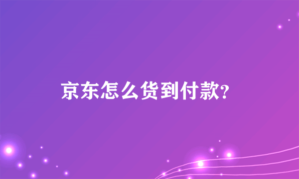 京东怎么货到付款？