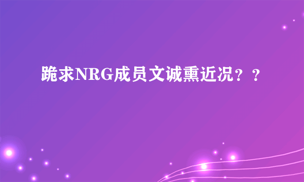 跪求NRG成员文诚熏近况？？