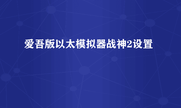 爱吾版以太模拟器战神2设置