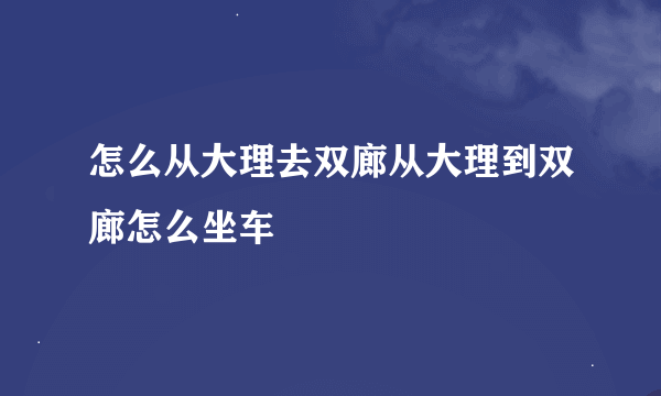 怎么从大理去双廊从大理到双廊怎么坐车