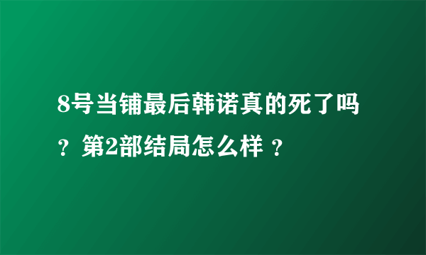 8号当铺最后韩诺真的死了吗？第2部结局怎么样 ？