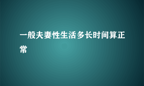 一般夫妻性生活多长时间算正常