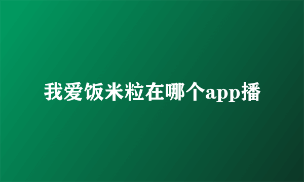 我爱饭米粒在哪个app播