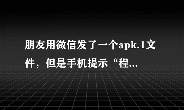 朋友用微信发了一个apk.1文件，但是手机提示“程序未检测到可以打开此文件的应用”，怎么办？