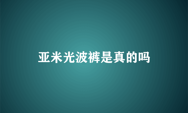 亚米光波裤是真的吗