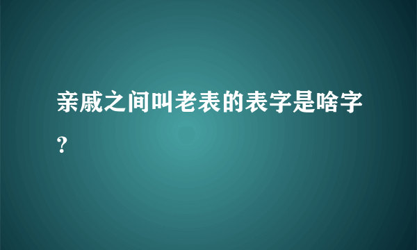 亲戚之间叫老表的表字是啥字？